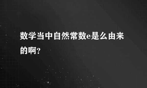 数学当中自然常数e是么由来的啊？