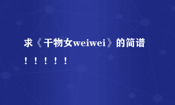 求《干物女weiwei》的简谱！！！！！