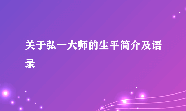 关于弘一大师的生平简介及语录