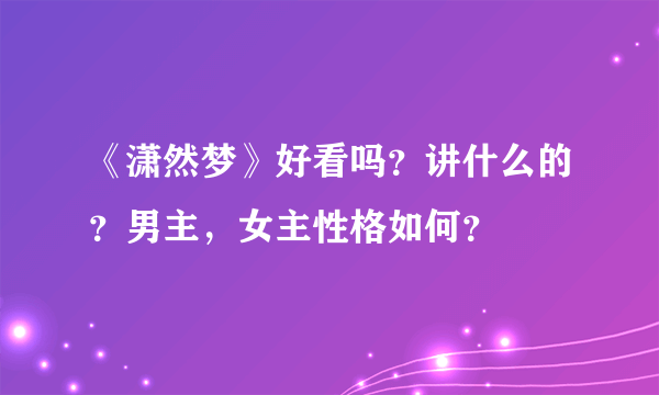 《潇然梦》好看吗？讲什么的？男主，女主性格如何？