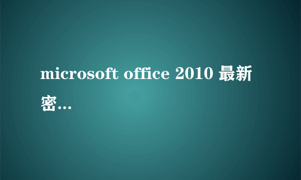 microsoft office 2010 最新密钥 确保能用的