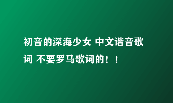 初音的深海少女 中文谐音歌词 不要罗马歌词的！！