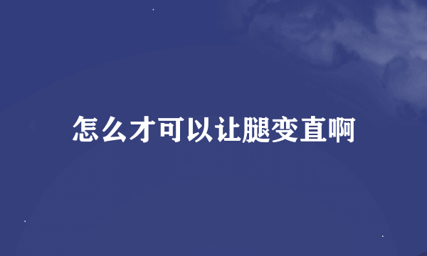 怎么才可以让腿变直啊