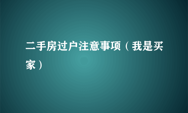 二手房过户注意事项（我是买家）