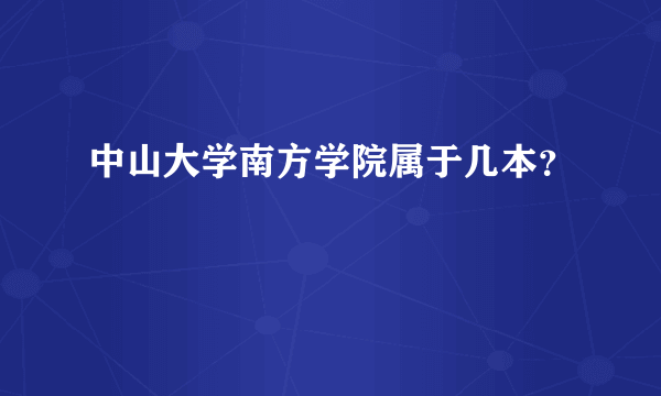 中山大学南方学院属于几本？