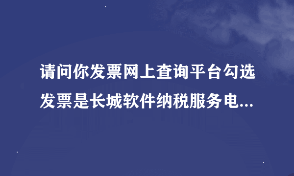 请问你发票网上查询平台勾选发票是长城软件纳税服务电话解决的吗，麻烦告知一下他们电话，谢谢