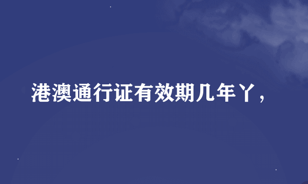 港澳通行证有效期几年丫，