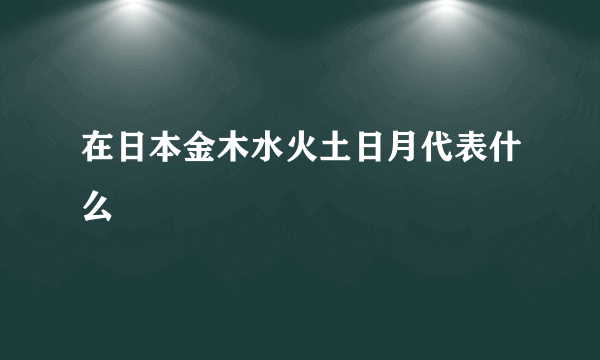 在日本金木水火土日月代表什么