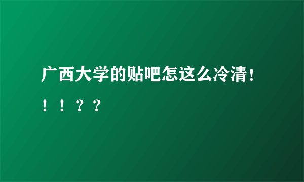 广西大学的贴吧怎这么冷清！！！？？