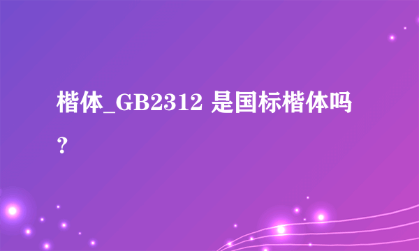 楷体_GB2312 是国标楷体吗？