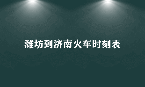 潍坊到济南火车时刻表