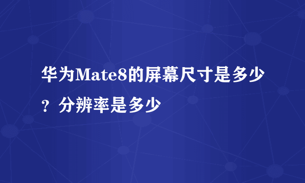 华为Mate8的屏幕尺寸是多少？分辨率是多少