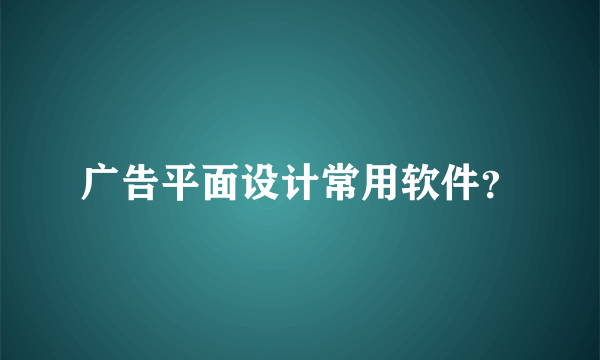 广告平面设计常用软件？