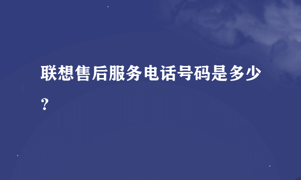 联想售后服务电话号码是多少？