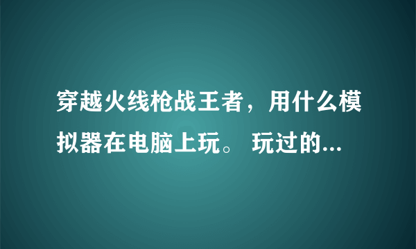 穿越火线枪战王者，用什么模拟器在电脑上玩。 玩过的或者亲眼见过的答 谢谢