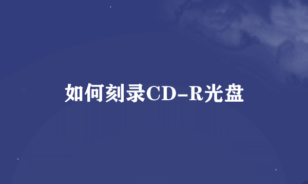 如何刻录CD-R光盘