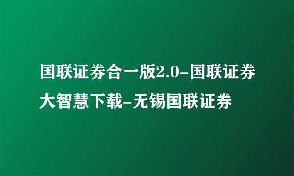 国联证券合一版2.0-国联证券大智慧下载-无锡国联证券