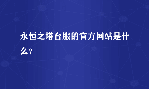 永恒之塔台服的官方网站是什么？