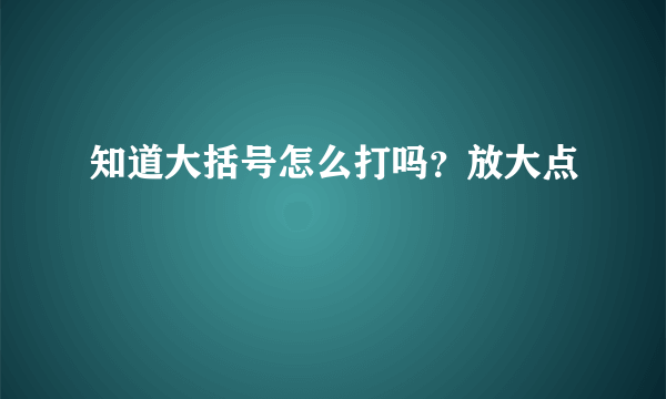 知道大括号怎么打吗？放大点