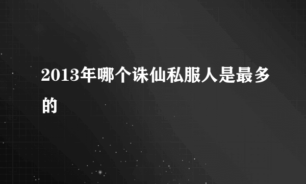 2013年哪个诛仙私服人是最多的