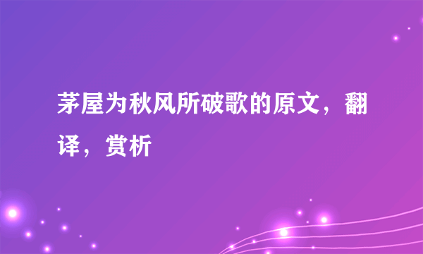 茅屋为秋风所破歌的原文，翻译，赏析