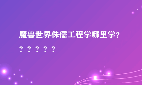 魔兽世界侏儒工程学哪里学？？？？？？