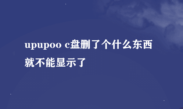 upupoo c盘删了个什么东西就不能显示了