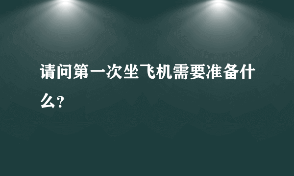 请问第一次坐飞机需要准备什么？