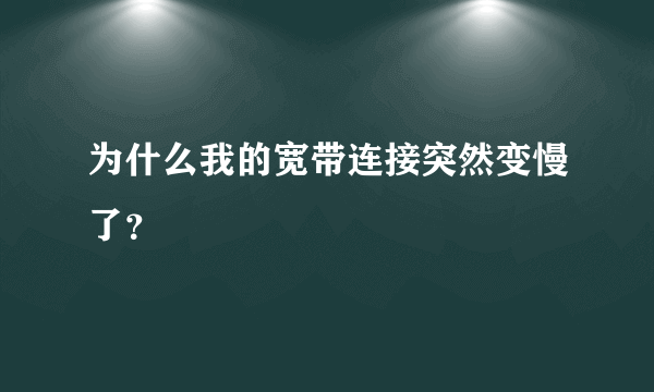 为什么我的宽带连接突然变慢了？