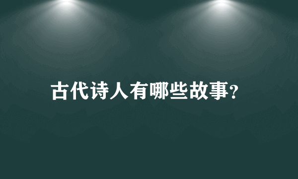 古代诗人有哪些故事？