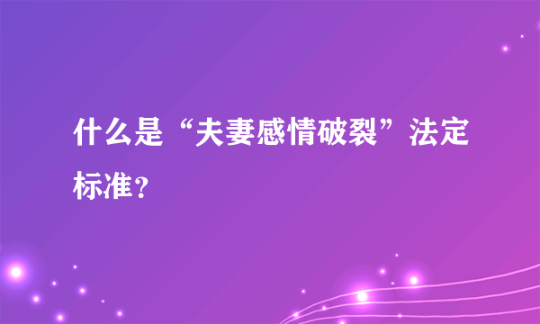 什么是“夫妻感情破裂”法定标准？