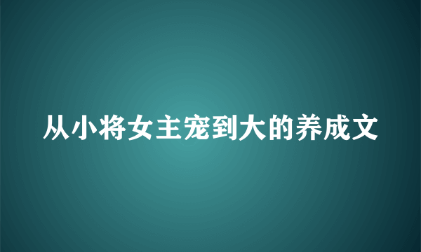 从小将女主宠到大的养成文