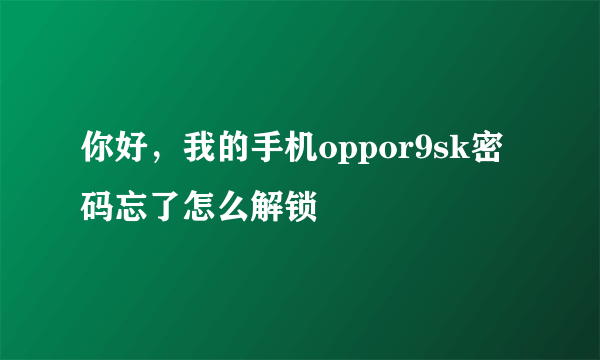 你好，我的手机oppor9sk密码忘了怎么解锁