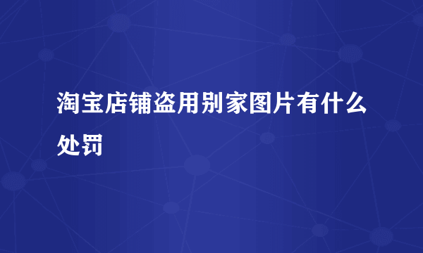 淘宝店铺盗用别家图片有什么处罚