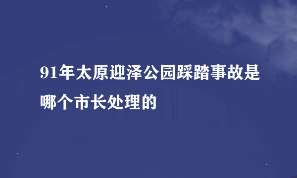 91年太原迎泽公园踩踏事故是哪个市长处理的