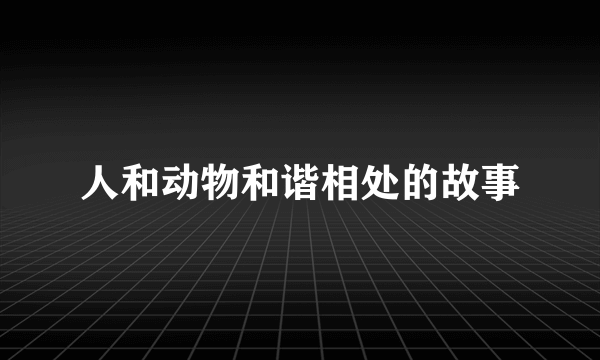 人和动物和谐相处的故事