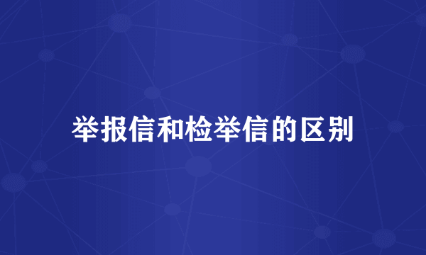 举报信和检举信的区别