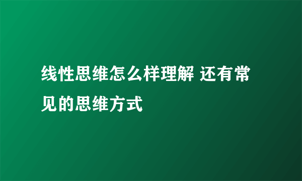 线性思维怎么样理解 还有常见的思维方式