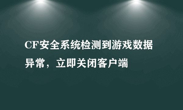 CF安全系统检测到游戏数据异常，立即关闭客户端