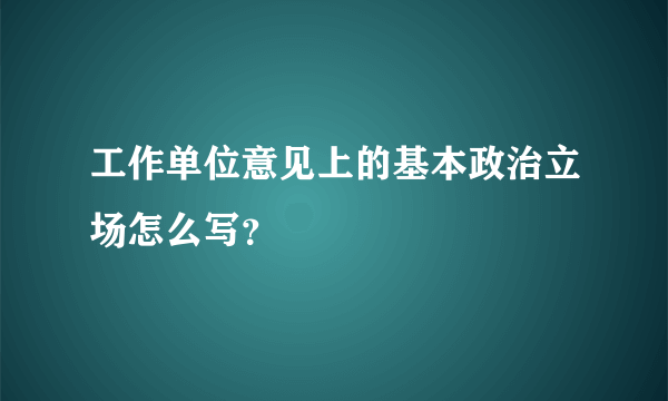 工作单位意见上的基本政治立场怎么写？