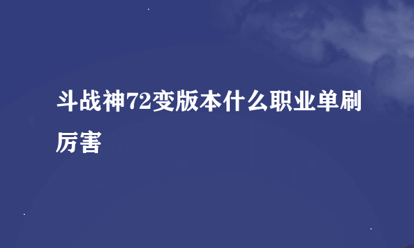 斗战神72变版本什么职业单刷厉害