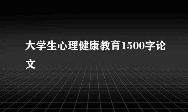 大学生心理健康教育1500字论文