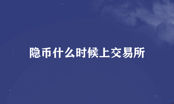 隐币什么时候上交易所