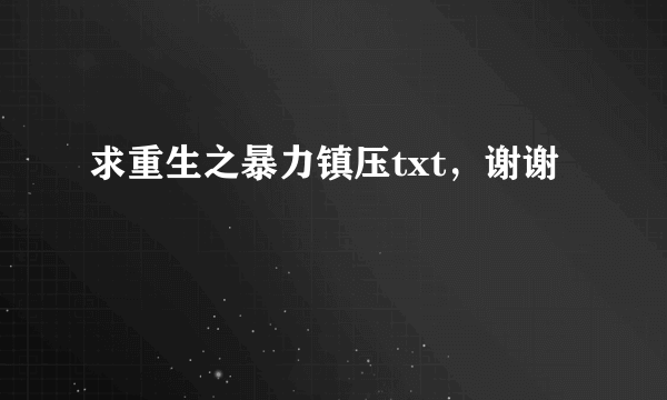 求重生之暴力镇压txt，谢谢