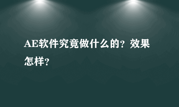 AE软件究竟做什么的？效果怎样？