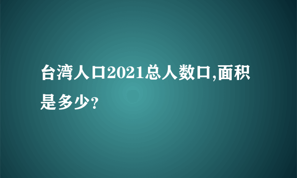 台湾人口2021总人数口,面积是多少？