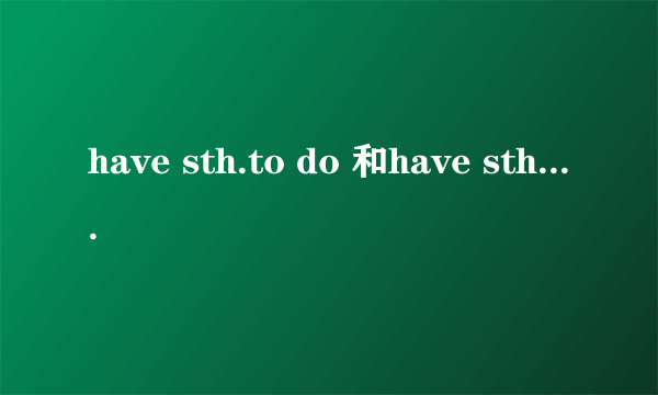 have sth.to do 和have sth.done的区别是什么