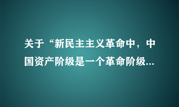 关于“新民主主义革命中，中国资产阶级是一个革命阶级”的辨析？