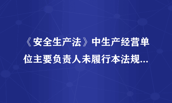 《安全生产法》中生产经营单位主要负责人未履行本法规定的安全生产管理职责,导致发生重大事故怎么处罚？