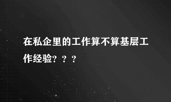 在私企里的工作算不算基层工作经验？？？